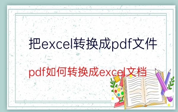 把excel转换成pdf文件 pdf如何转换成excel文档？